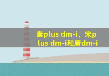 秦plus dm-i、宋plus dm-i和唐dm-i